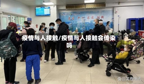 疫情与人接触/疫情与人接触会传染吗-第1张图片