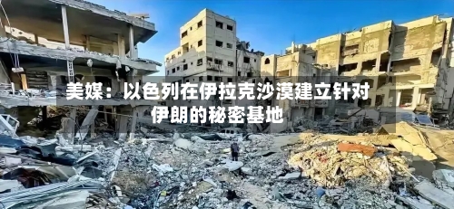美媒：以色列在伊拉克沙漠建立针对伊朗的秘密基地-第3张图片