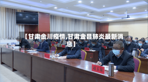 【甘肃金川疫情,甘肃金昌肺炎最新消息】-第1张图片