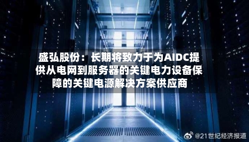 盛弘股份：长期将致力于为AIDC提供从电网到服务器的关键电力设备保障的关键电源解决方案供应商-第1张图片