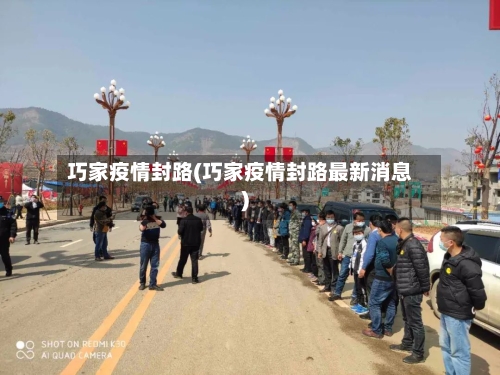 巧家疫情封路(巧家疫情封路最新消息)-第1张图片