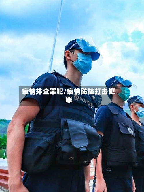疫情排查罪犯/疫情防控打击犯罪-第1张图片