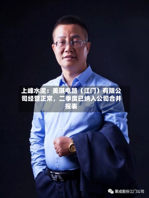 上峰水泥：美琪电路（江门）有限公司经营正常，二季度已纳入公司合并报表-第1张图片