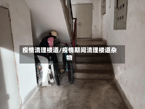 疫情清理楼道/疫情期间清理楼道杂物-第1张图片