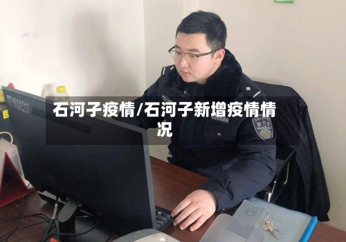 石河孑疫情/石河子新增疫情情况-第2张图片