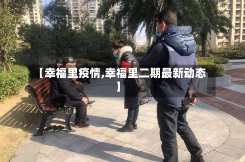 【幸福里疫情,幸福里二期最新动态】-第1张图片