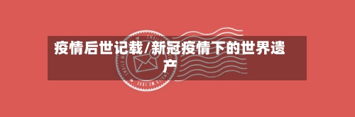 疫情后世记载/新冠疫情下的世界遗产-第1张图片