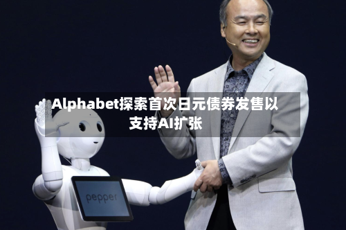Alphabet探索首次日元债券发售以支持AI扩张-第1张图片