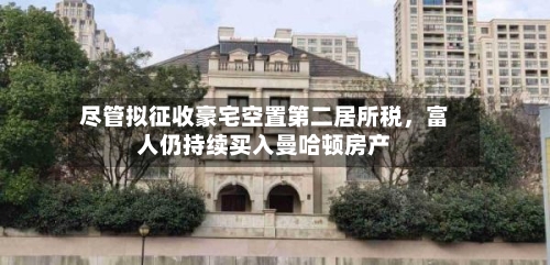 尽管拟征收豪宅空置第二居所税，富人仍持续买入曼哈顿房产-第1张图片