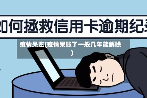 疫情呆账(疫情呆账了一般几年能解除)-第1张图片