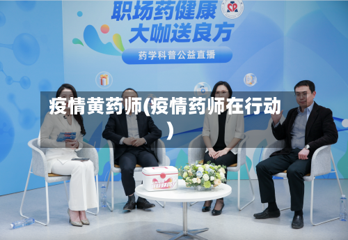 疫情黄药师(疫情药师在行动)-第1张图片