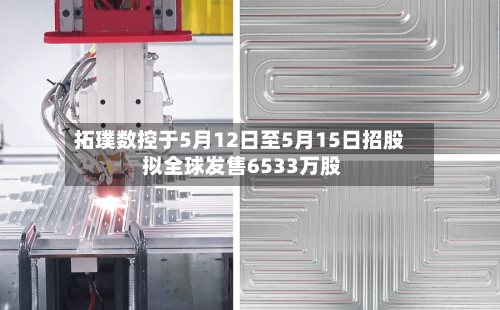 拓璞数控于5月12日至5月15日招股 拟全球发售6533万股-第1张图片