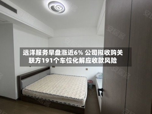 远洋服务早盘涨近6% 公司拟收购关联方191个车位化解应收款风险-第2张图片