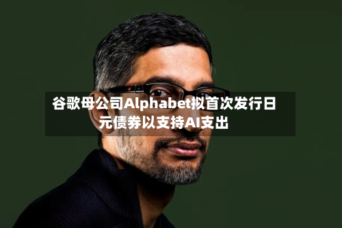 谷歌母公司Alphabet拟首次发行日元债券以支持AI支出-第1张图片