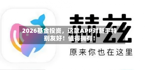 2026基金投资，这款APP对新手特别友好！值得拥有！-第1张图片