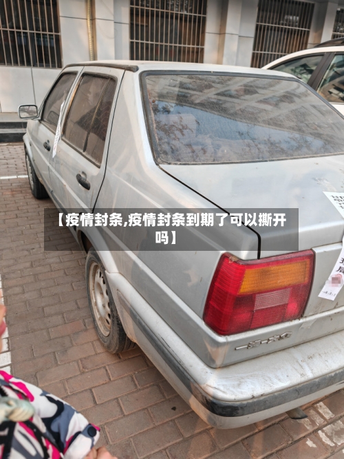 【疫情封条,疫情封条到期了可以撕开吗】-第1张图片