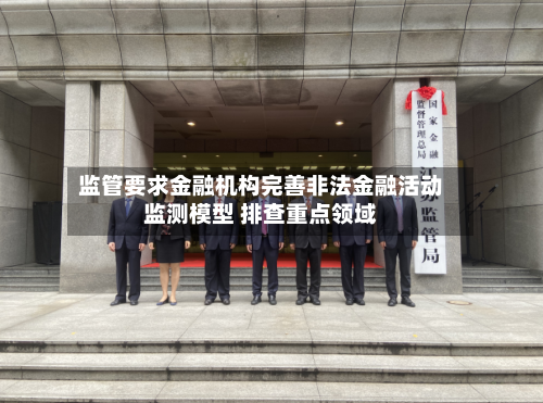 监管要求金融机构完善非法金融活动监测模型 排查重点领域-第1张图片