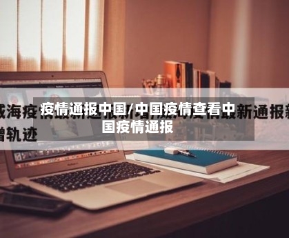 疫情通报中国/中国疫情查看中国疫情通报-第1张图片