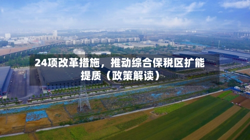 24项改革措施，推动综合保税区扩能提质（政策解读）-第1张图片