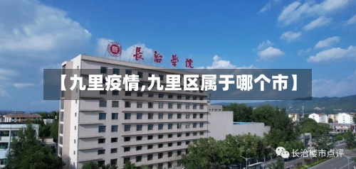 【九里疫情,九里区属于哪个市】-第1张图片