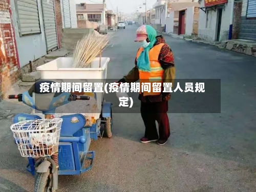 疫情期间留置(疫情期间留置人员规定)-第1张图片