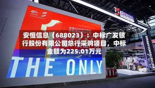 安恒信息（688023）：中标广发银行股份有限公司总行采购项目，中标金额为225.01万元-第2张图片