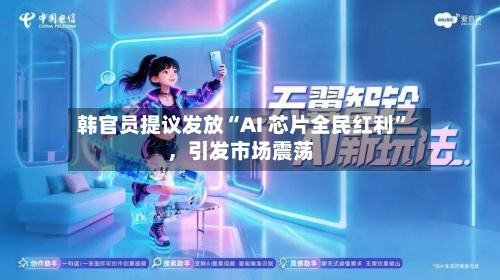 韩官员提议发放“AI 芯片全民红利”，引发市场震荡-第2张图片