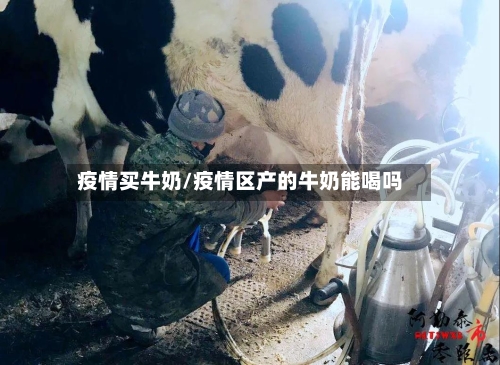 疫情买牛奶/疫情区产的牛奶能喝吗-第2张图片