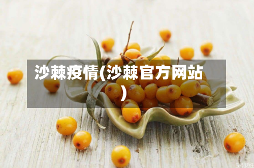 沙棘疫情(沙棘官方网站)-第1张图片