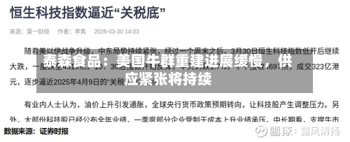 泰森食品：美国牛群重建进展缓慢，供应紧张将持续-第1张图片