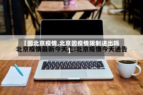 【因北京疫情,北京因疫情限制进出吗】-第2张图片
