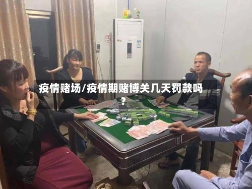 疫情赌场/疫情期赌博关几天罚款吗?-第1张图片