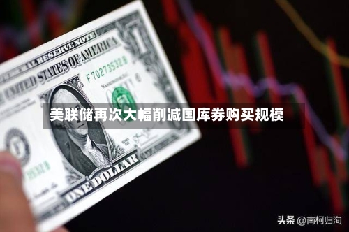美联储再次大幅削减国库券购买规模-第3张图片