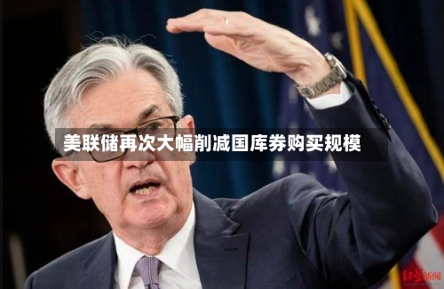 美联储再次大幅削减国库券购买规模-第2张图片