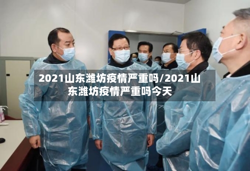 2021山东潍坊疫情严重吗/2021山东潍坊疫情严重吗今天-第1张图片