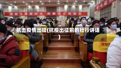 抗击疫情出征(抗疫出征前的壮行讲话)-第1张图片