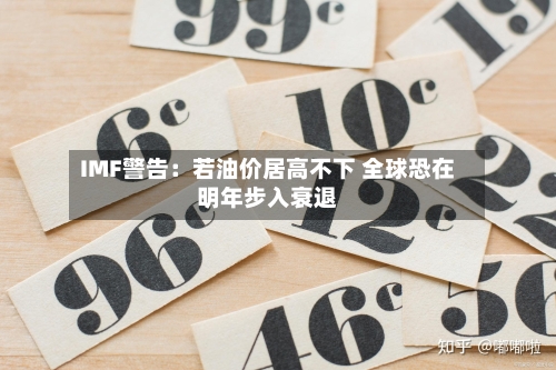 IMF警告：若油价居高不下 全球恐在明年步入衰退-第1张图片