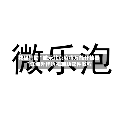 教程辅助“微乐北京麻将万能开挂器”详细外挂透视辅助软件教程-第2张图片