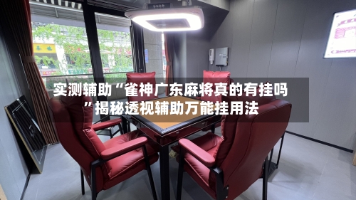 实测辅助“雀神广东麻将真的有挂吗	”揭秘透视辅助万能挂用法-第1张图片