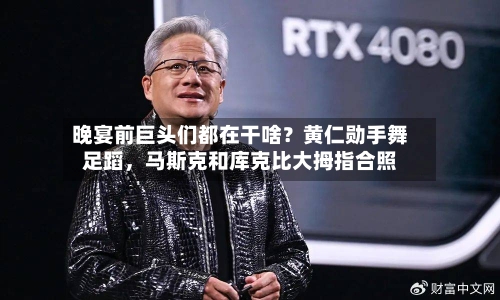 晚宴前巨头们都在干啥？黄仁勋手舞足蹈	，马斯克和库克比大拇指合照-第3张图片