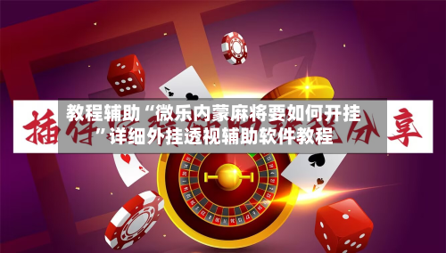 教程辅助“微乐内蒙麻将要如何开挂”详细外挂透视辅助软件教程-第1张图片