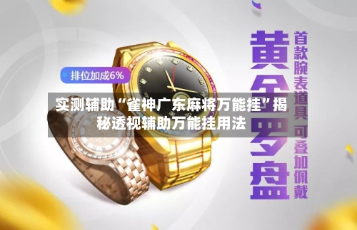 实测辅助“雀神广东麻将万能挂”揭秘透视辅助万能挂用法-第2张图片