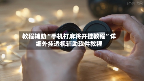教程辅助“手机打麻将开挂教程	”详细外挂透视辅助软件教程-第3张图片