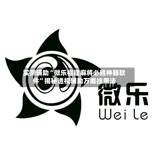 实测辅助“微乐福建麻将必胜神器软件	”揭秘透视辅助万能挂用法-第1张图片