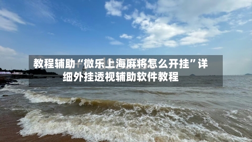 教程辅助“微乐上海麻将怎么开挂”详细外挂透视辅助软件教程-第1张图片