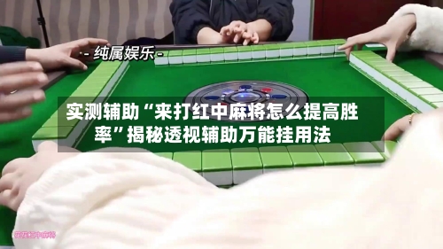 实测辅助“来打红中麻将怎么提高胜率”揭秘透视辅助万能挂用法-第1张图片