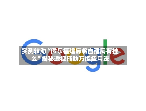 实测辅助“微乐福建麻将自建房有挂么	”揭秘透视辅助万能挂用法-第2张图片