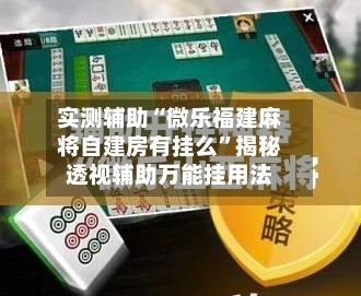 实测辅助“微乐福建麻将自建房有挂么”揭秘透视辅助万能挂用法-第1张图片