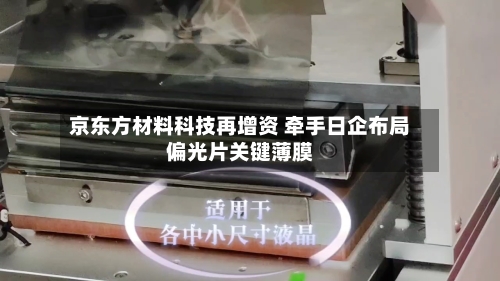 京东方材料科技再增资 牵手日企布局偏光片关键薄膜-第2张图片