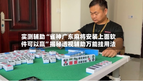实测辅助“雀神广东麻将安装上面软件可以赢”揭秘透视辅助万能挂用法-第1张图片